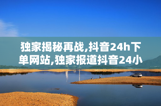 独家揭秘再战,抖音24h下单网站,独家报道抖音24小时极速下单网站全新上线，购物从此更轻松！-第1张图片-孟州市鸿昌木材加工厂